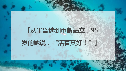 从半昏迷到重新站立，95岁的她说：“活着真好！”