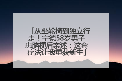 从坐轮椅到独立行走！宁德58岁男子患脑梗后亲述：这套疗法让我重获新生