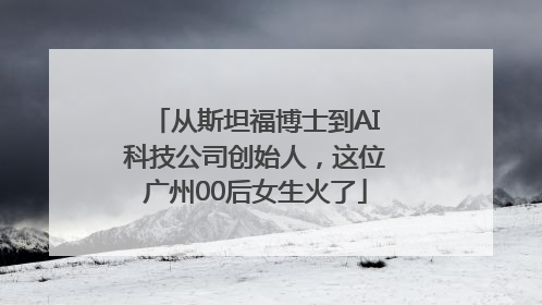 从斯坦福博士到AI科技公司创始人，这位广州00后女生火了