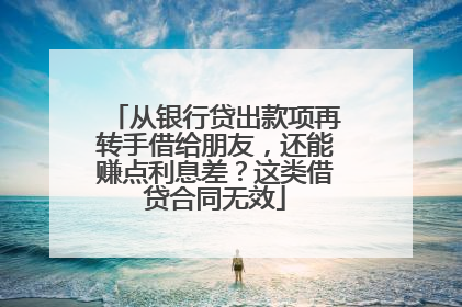 从银行贷出款项再转手借给朋友，还能赚点利息差？这类借贷合同无效