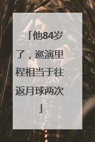 他84岁了，巡演里程相当于往返月球两次