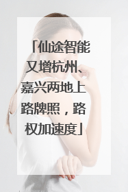 仙途智能又增杭州、嘉兴两地上路牌照，路权加速度