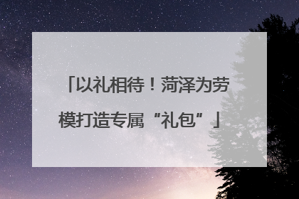 以礼相待！菏泽为劳模打造专属“礼包”