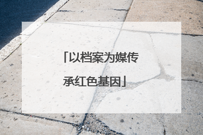 以档案为媒传承红色基因