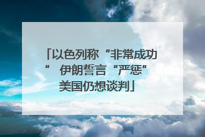 以色列称“非常成功” 伊朗誓言“严惩” 美国仍想谈判