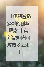 伊利遵循潘刚的创新理念 丰富新品矩阵回应市场需求