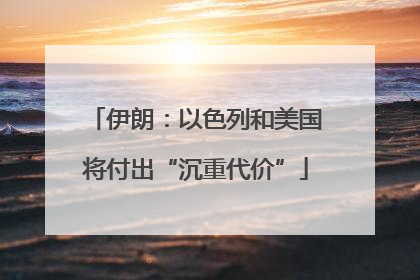 伊朗：以色列和美国将付出“沉重代价”