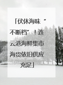 伏休海味“不断档”！连云港海鲜集市海货依旧供应充足