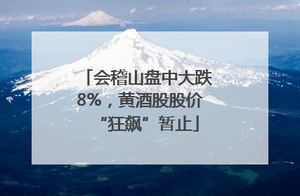 会稽山盘中大跌8%，黄酒股股价“狂飙”暂止