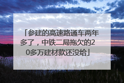 参建的高速路通车两年多了，中铁二局拖欠的20多万建材款还没给