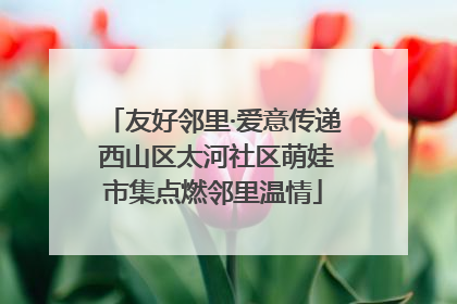 友好邻里·爱意传递 西山区太河社区萌娃市集点燃邻里温情