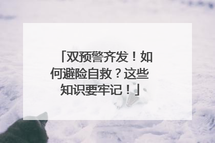 双预警齐发！如何避险自救？这些知识要牢记！