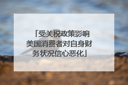 受关税政策影响 美国消费者对自身财务状况信心恶化