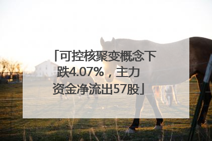可控核聚变概念下跌4.07%，主力资金净流出57股