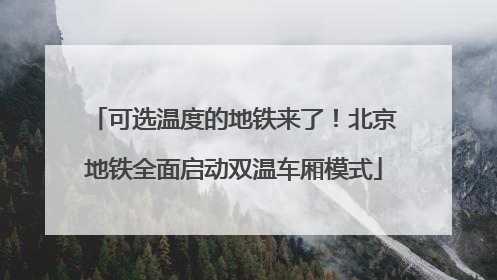 可选温度的地铁来了！北京地铁全面启动双温车厢模式