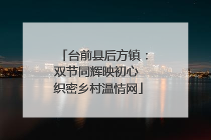 台前县后方镇：双节同辉映初心 织密乡村温情网