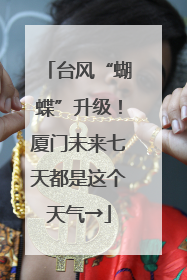 台风“蝴蝶”升级！厦门未来七天都是这个天气→