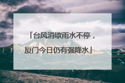 台风消歇雨水不停，厦门今日仍有强降水