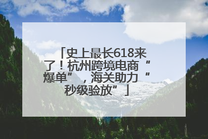 史上最长618来了！杭州跨境电商“爆单”，海关助力“秒级验放”