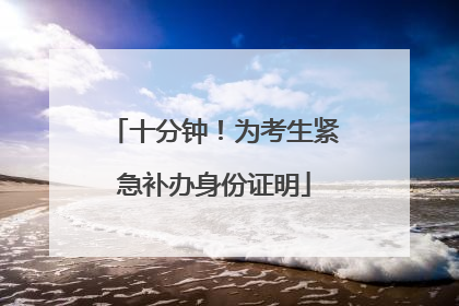 十分钟！为考生紧急补办身份证明