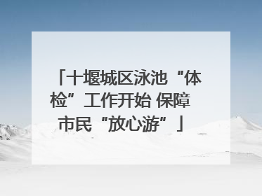 十堰城区泳池“体检”工作开始 保障市民“放心游”