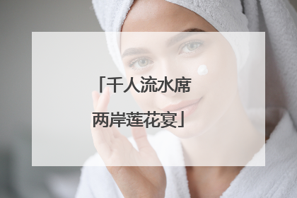 千人流水席 两岸莲花宴