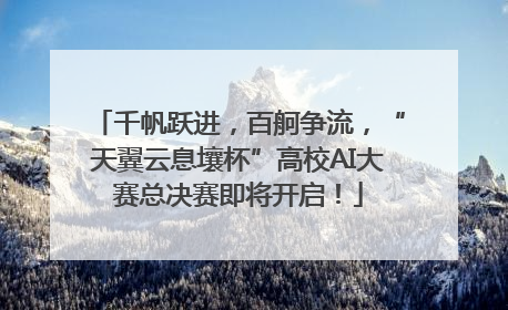 千帆跃进，百舸争流，“天翼云息壤杯”高校AI大赛总决赛即将开启！