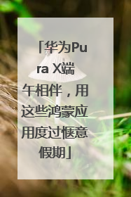 华为Pura X端午相伴，用这些鸿蒙应用度过惬意假期