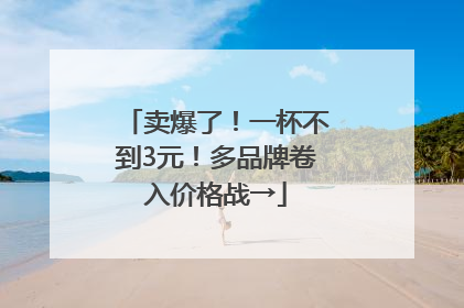 卖爆了！一杯不到3元！多品牌卷入价格战→