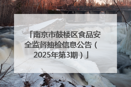 南京市鼓楼区食品安全监督抽检信息公告（2025年第3期）