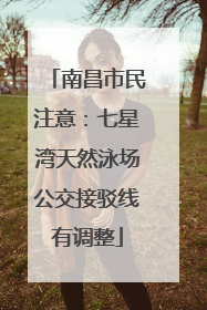 南昌市民注意：七星湾天然泳场公交接驳线有调整