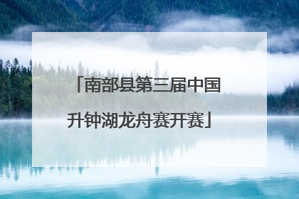 南部县第三届中国升钟湖龙舟赛开赛