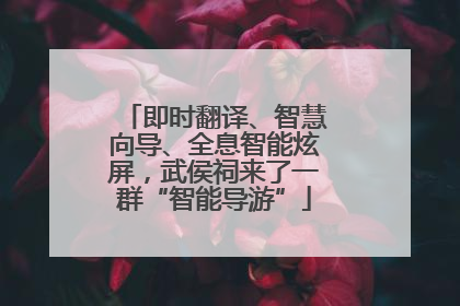 即时翻译、智慧向导、全息智能炫屏，武侯祠来了一群“智能导游”