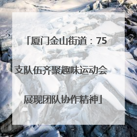 厦门金山街道：75支队伍齐聚趣味运动会 展现团队协作精神