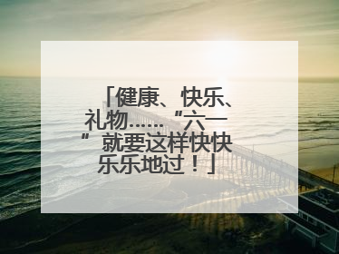 健康、快乐、礼物……“六一”就要这样快快乐乐地过！
