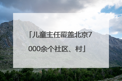 儿童主任覆盖北京7000余个社区、村