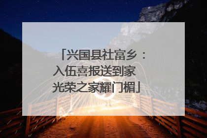 兴国县社富乡：入伍喜报送到家 光荣之家耀门楣