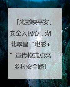 光影映平安、安全入民心，湖北孝昌“电影+”宣传模式点亮乡村安全路