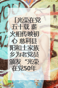 光荣在党五十载 薪火相传映初心 慈利县阳和土家族乡为老党员颁发“光荣在党50年”纪念章
