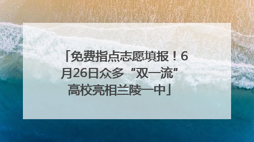 免费指点志愿填报！6月26日众多“双一流”高校亮相兰陵一中
