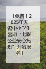 免费！2025年无锡中小学生暑期“七彩公益安心托班”开始报名