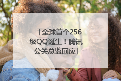 全球首个256级QQ诞生！腾讯公关总监回应