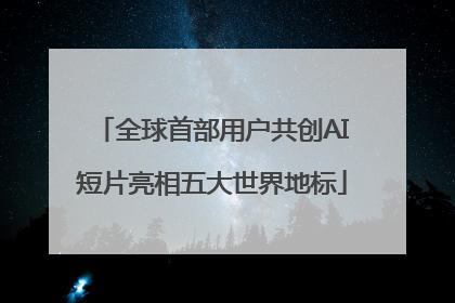 全球首部用户共创AI短片亮相五大世界地标
