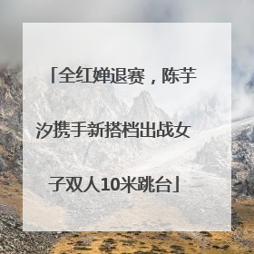 全红婵退赛，陈芋汐携手新搭档出战女子双人10米跳台
