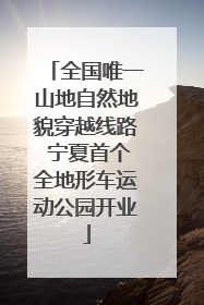 全国唯一山地自然地貌穿越线路 宁夏首个全地形车运动公园开业