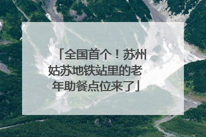 全国首个！苏州姑苏地铁站里的老年助餐点位来了