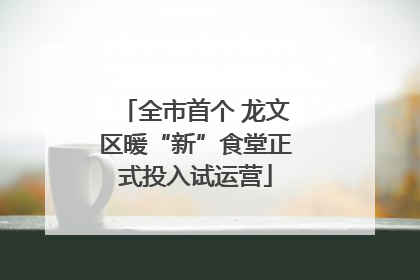 全市首个 龙文区暖“新”食堂正式投入试运营