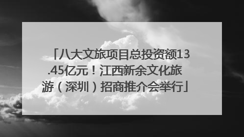 八大文旅项目总投资额13.45亿元！江西新余文化旅游（深圳）招商推介会举行