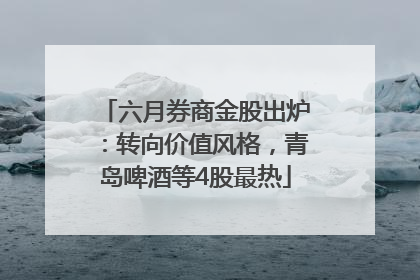 六月券商金股出炉：转向价值风格，青岛啤酒等4股最热