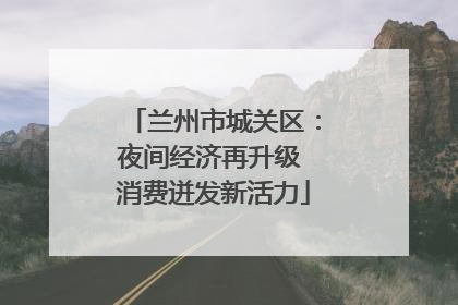 兰州市城关区：夜间经济再升级 消费迸发新活力